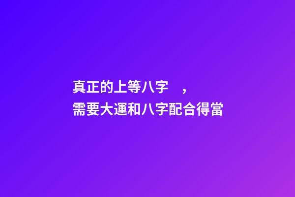 真正的上等八字，需要大運和八字配合得當